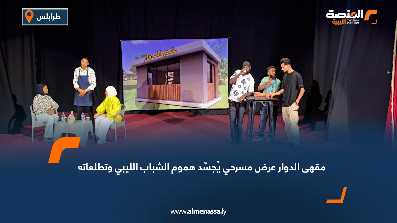 "مقهى الدوار" عرض مسرحي يُجسّد هموم الشباب الليبي وتطلعاته