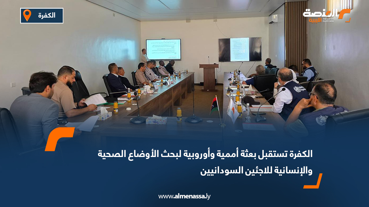 الكفرة تستقبل بعثة أممية وأوروبية لبحث الأوضاع الصحية والإنسانية للاجئين السودانيين