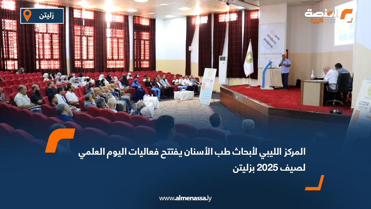 المركز الليبي لأبحاث طب الأسنان يفتتح فعاليات اليوم العلمي لصيف 2025 بزليتن