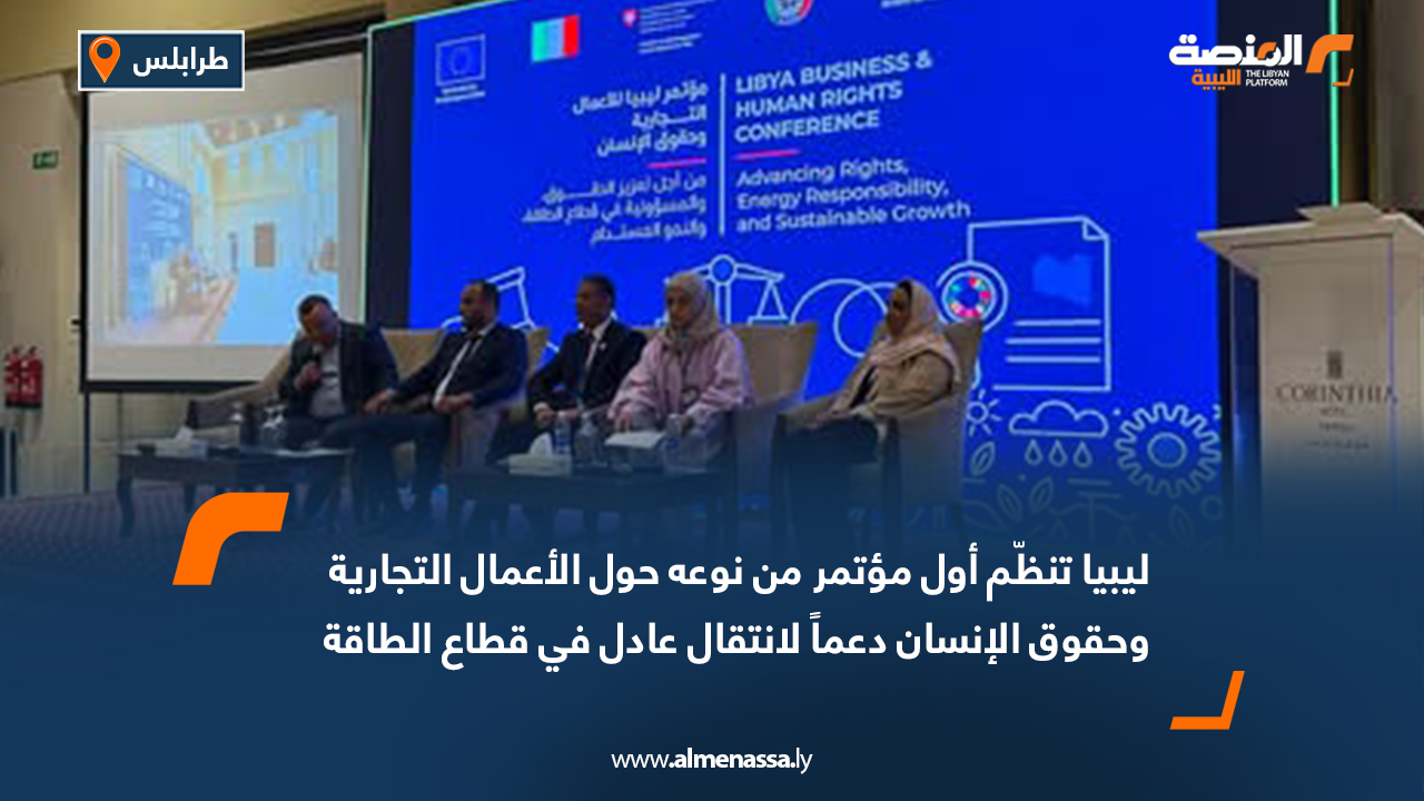 ليبيا تنظّم أول مؤتمر من نوعه حول الأعمال التجارية وحقوق الإنسان دعماً لانتقال عادل في قطاع الطاقة