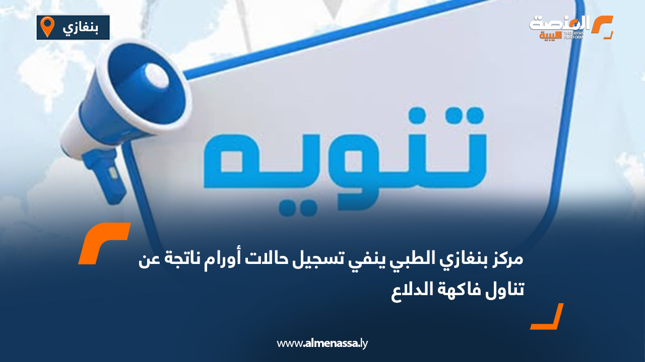 مركز بنغازي الطبي ينفي تسجيل حالات أورام ناتجة عن تناول فاكهة الدلاع