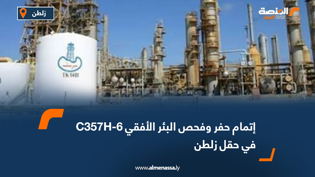 إتمام حفر وفحص البئر الأفقي C357H-6 في حقل زلطن