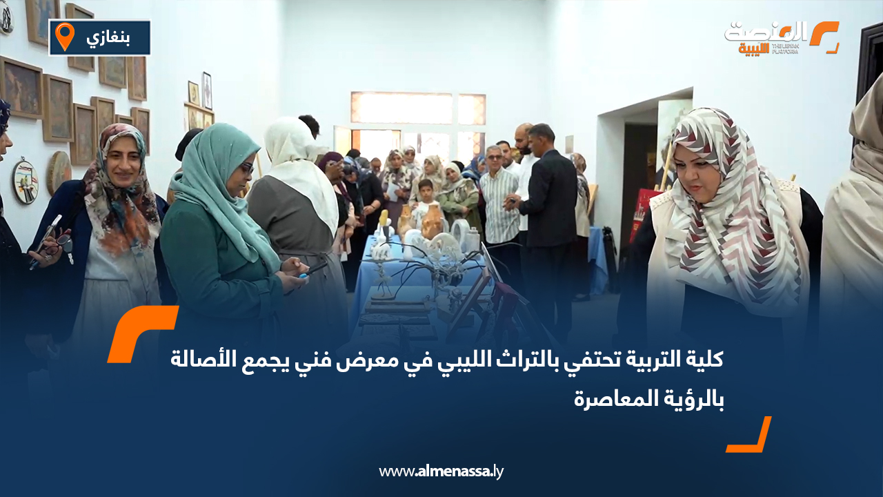 كلية التربية تحتفي بالتراث الليبي في معرض فني يجمع الأصالة بالرؤية المعاصرة