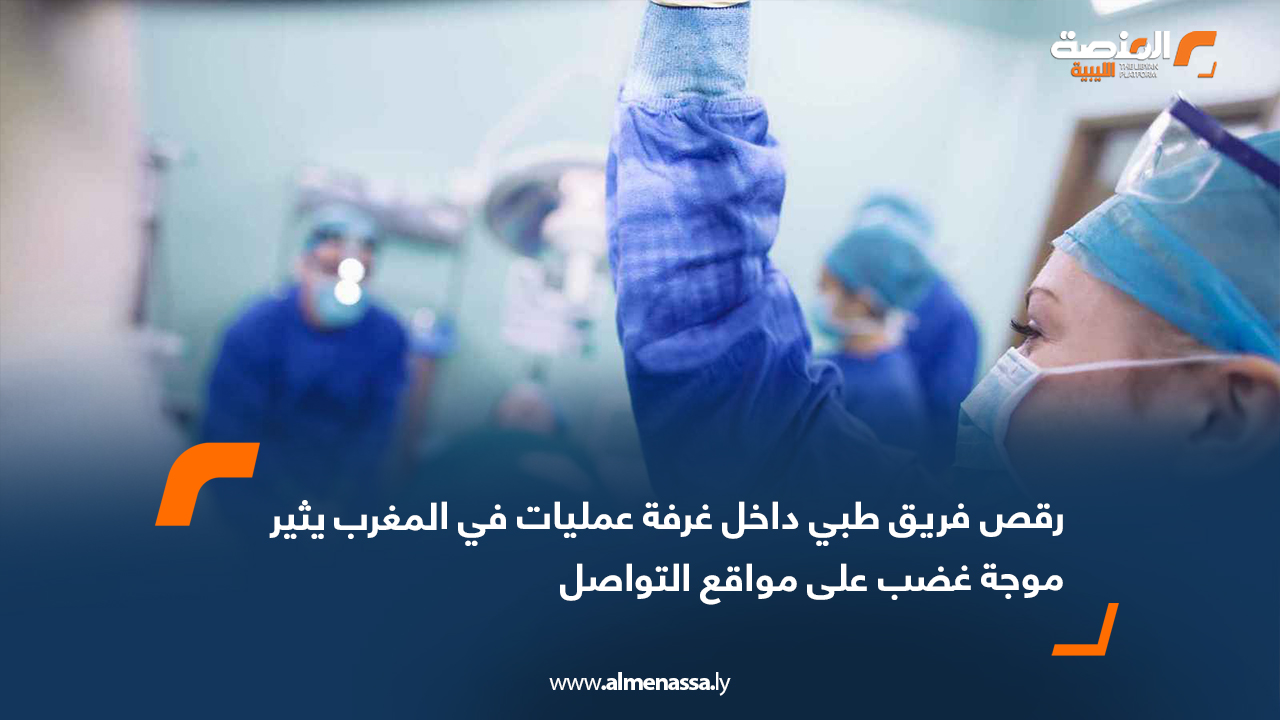 رقص فريق طبي داخل غرفة عمليات في المغرب يثير موجة غضب على مواقع التواصل