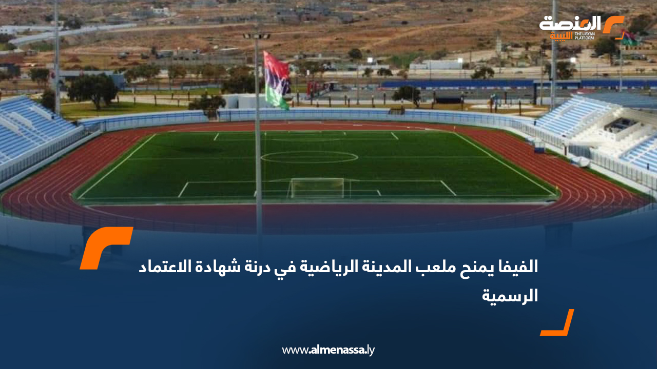 الفيفا يمنح ملعب المدينة الرياضية في درنة شهادة الاعتماد الرسمية