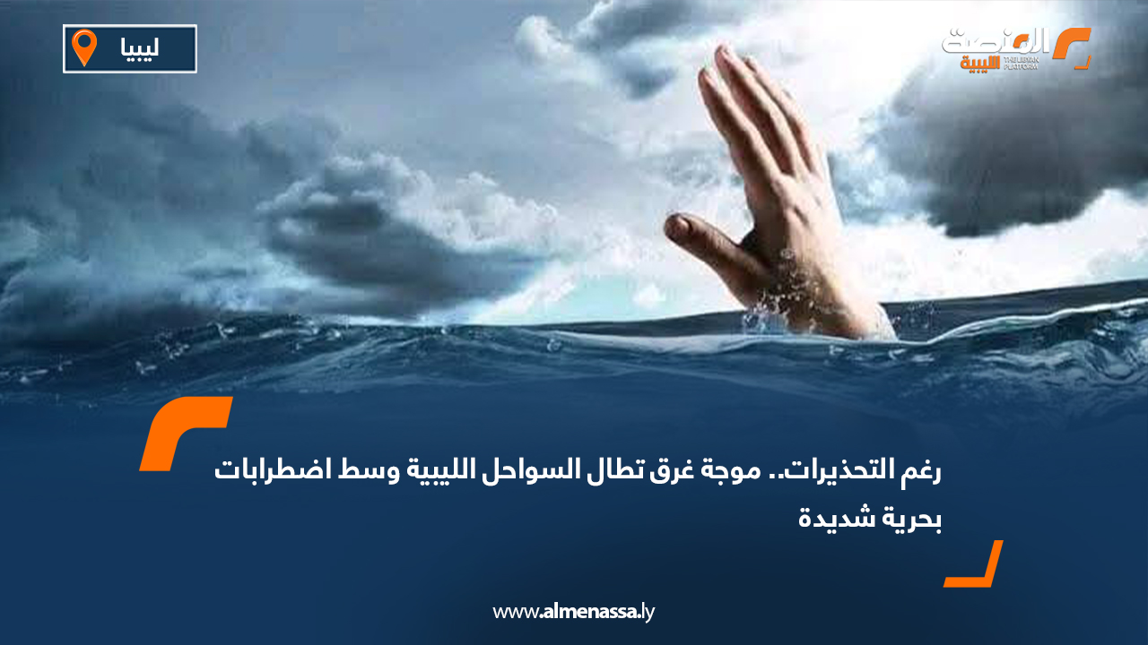 رغم التحذيرات.. موجة غرق تطال السواحل الليبية وسط اضطرابات بحرية شديدة