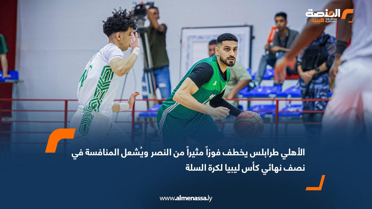 الأهلي طرابلس يخطف فوزاً مثيراً من النصر ويُشعل المنافسة في نصف نهائي كأس ليبيا لكرة السلة