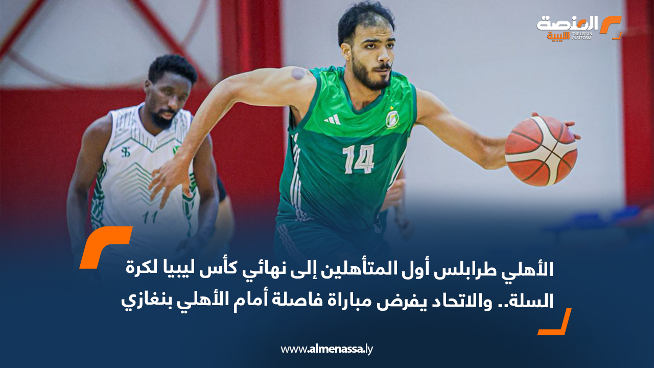 الأهلي طرابلس أول المتأهلين إلى نهائي كأس ليبيا لكرة السلة.. والاتحاد يفرض مباراة فاصلة أمام الأهلي بنغازي