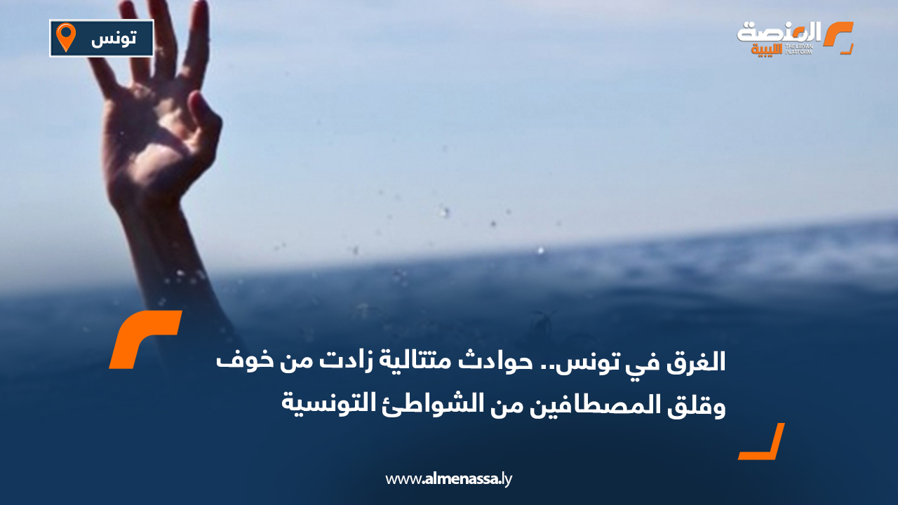 الغرق في تونس.. حوادث متتالية زادت من خوف وقلق المصطافين من الشواطئ التونسية