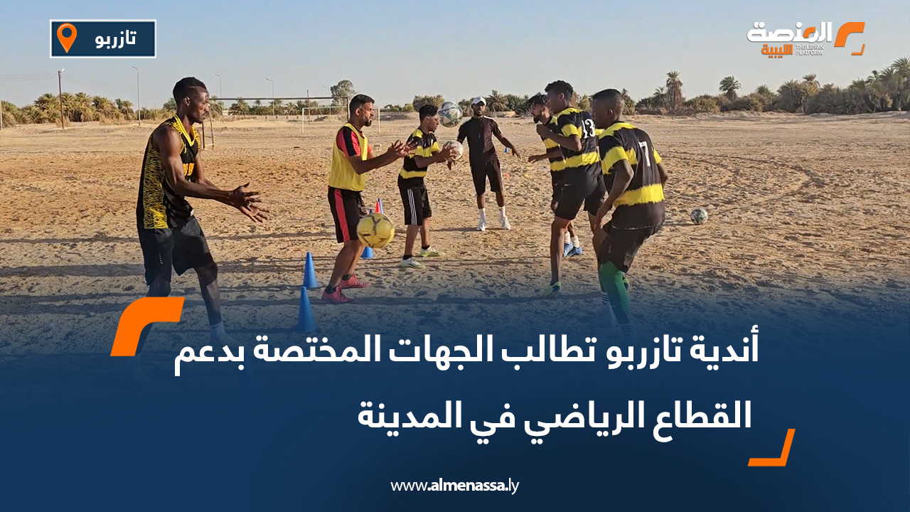 أندية تازربو تطالب الجهات المختصة بدعم القطاع الرياضي في المدينة