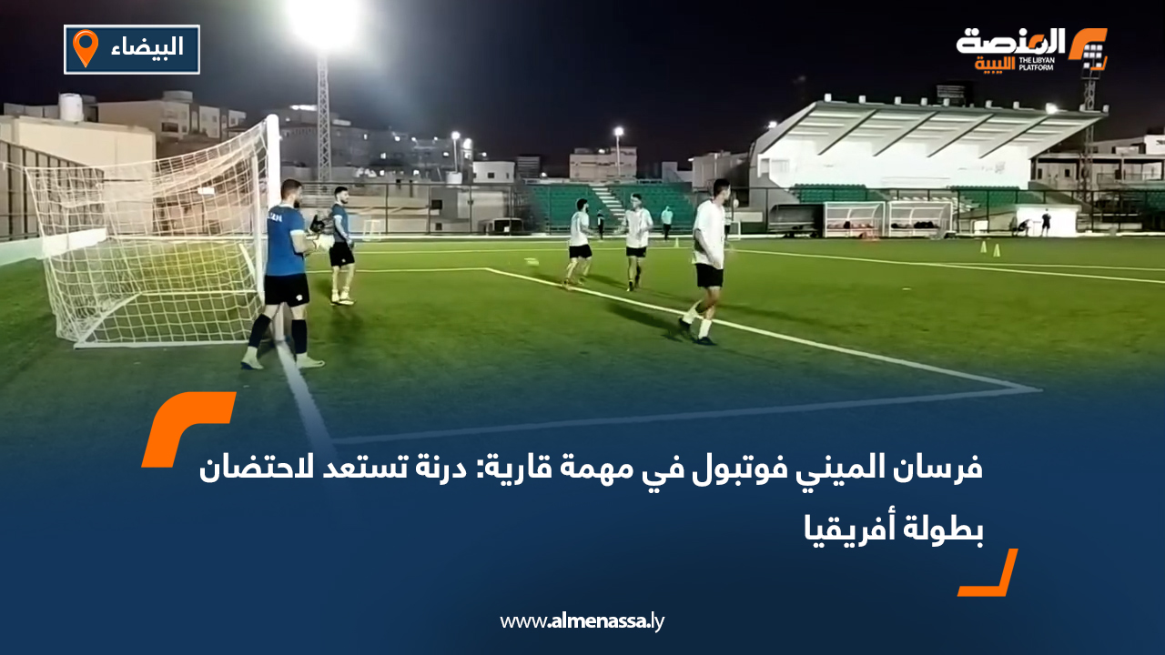فرسان الميني فوتبول في مهمة قارية: درنة تستعد لاحتضان بطولة أفريقيا