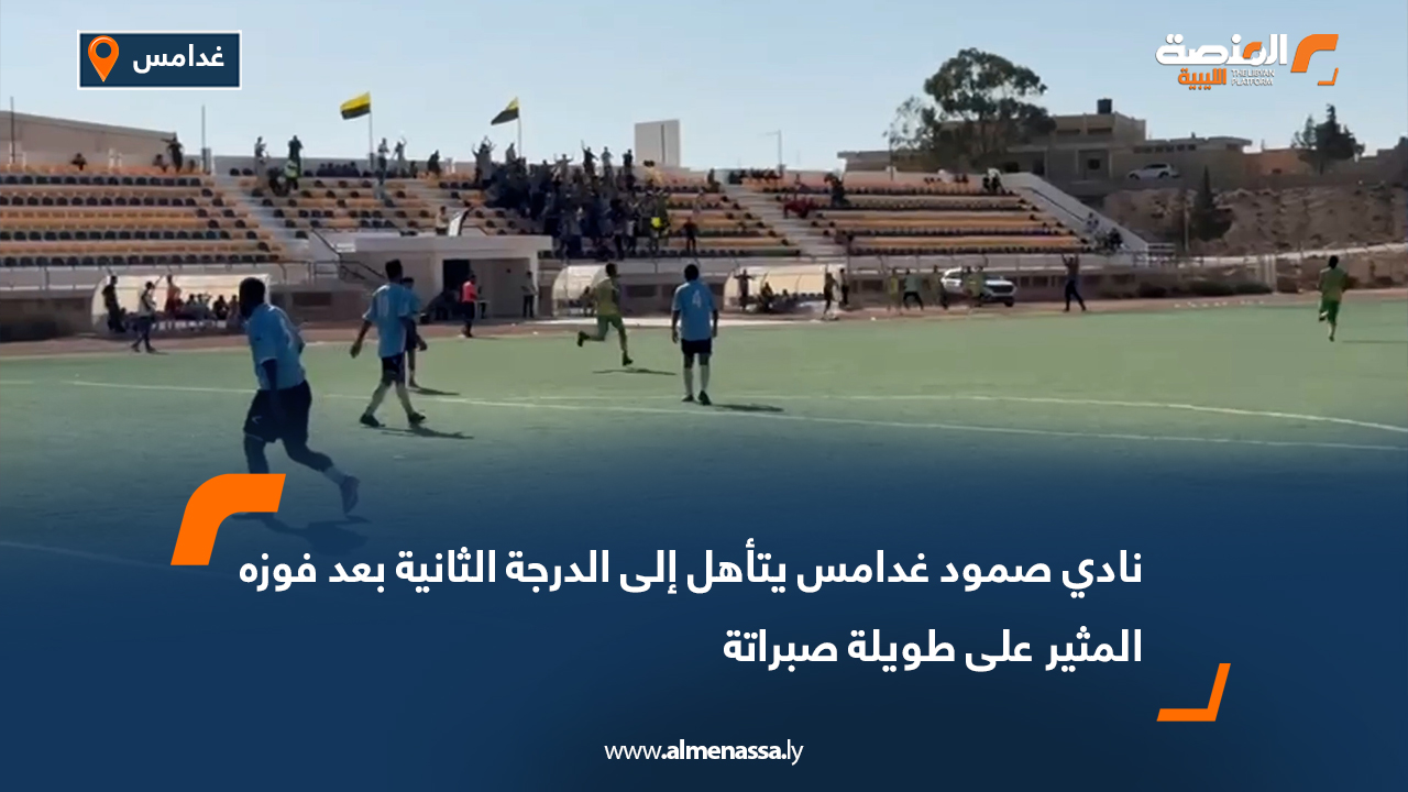 نادي صمود غدامس يتأهل إلى الدرجة الثانية بعد فوزه المثير على طويلة صبراتة