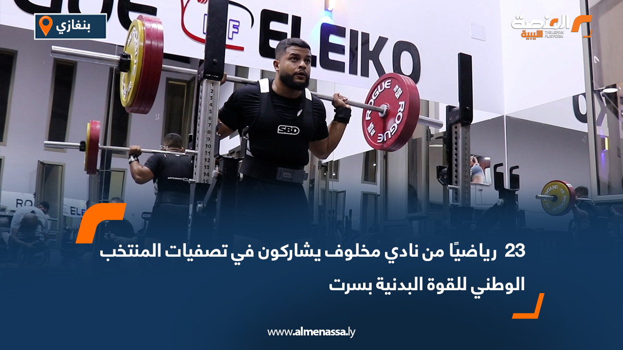 23  رياضيًا من نادي مخلوف يشاركون في تصفيات المنتخب الوطني للقوة البدنية بسرت
