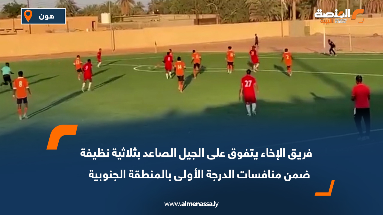 فريق الإخاء يتفوق على الجيل الصاعد بثلاثية نظيفة ضمن منافسات الدرجة الأولى بالمنطقة الجنوبية