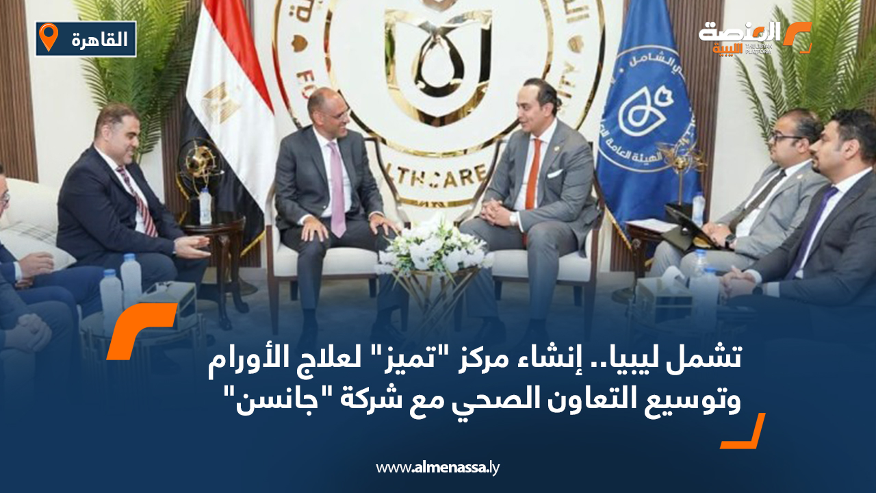 تشمل ليبيا.. إنشاء مركز "تميز" لعلاج الأورام وتوسيع التعاون الصحي مع شركة "جانسن"