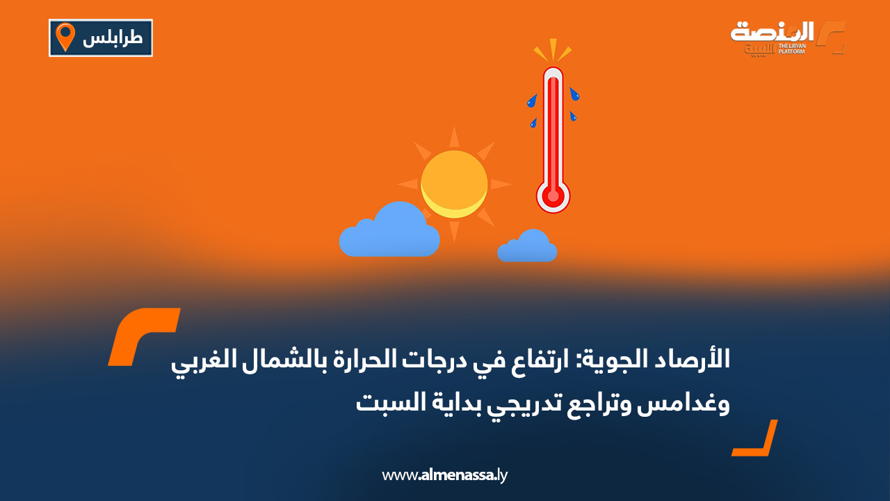 الأرصاد الجوية: ارتفاع في درجات الحرارة بالشمال الغربي وغدامس وتراجع تدريجي بداية السبت
