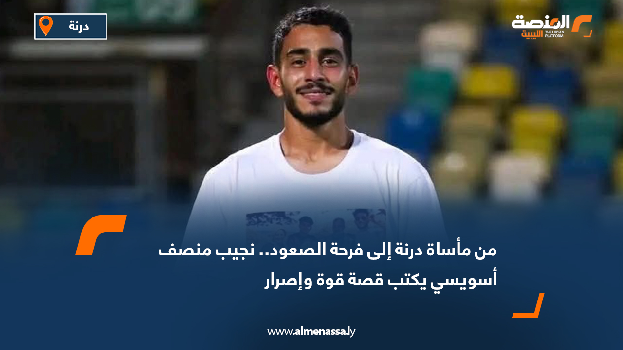 من مأساة درنة إلى فرحة الصعود.. نجيب منصف أسويسي يكتب قصة قوة وإصرار