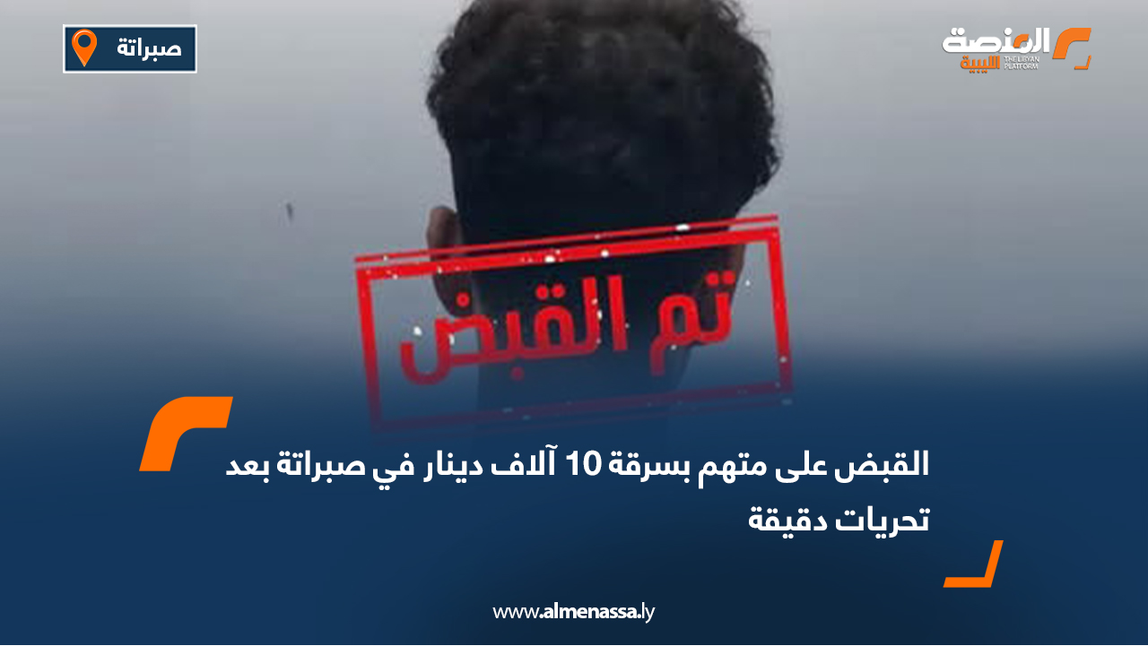 القبض على متهم بسرقة 10 آلاف دينار في صبراتة بعد تحريات دقيقة