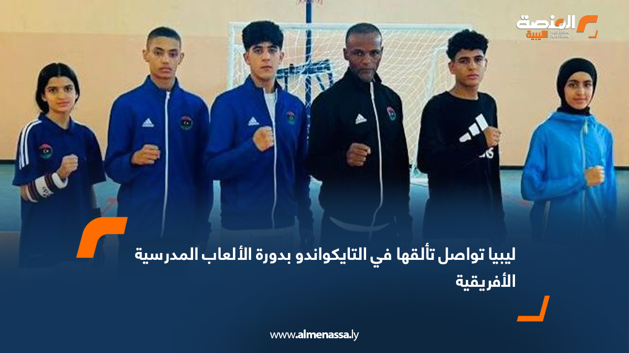ليبيا تواصل تألقها في التايكواندو بدورة الألعاب المدرسية الأفريقية