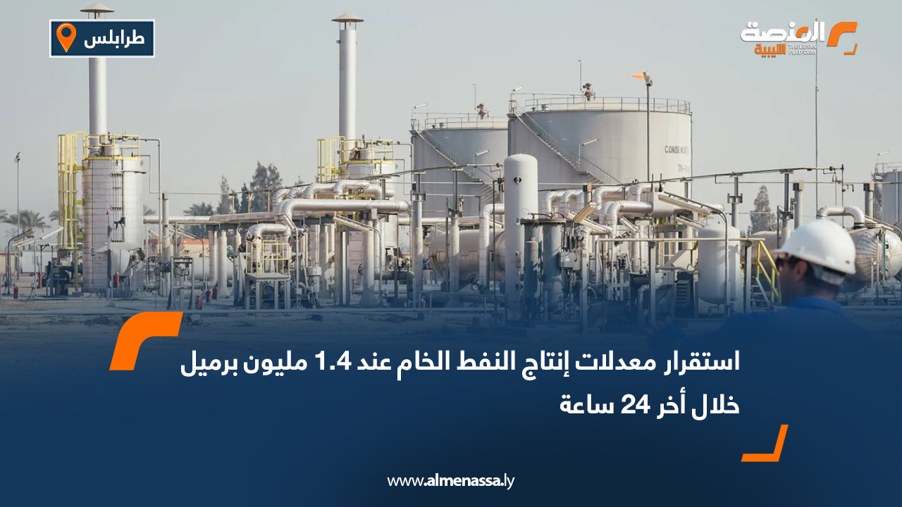 استقرار معدلات إنتاج النفط الخام عند 1.4 مليون برميل خلال أخر 24 ساعة