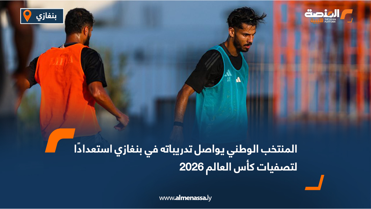 المنتخب الوطني يواصل تدريباته في بنغازي استعدادًا لتصفيات كأس العالم 2026