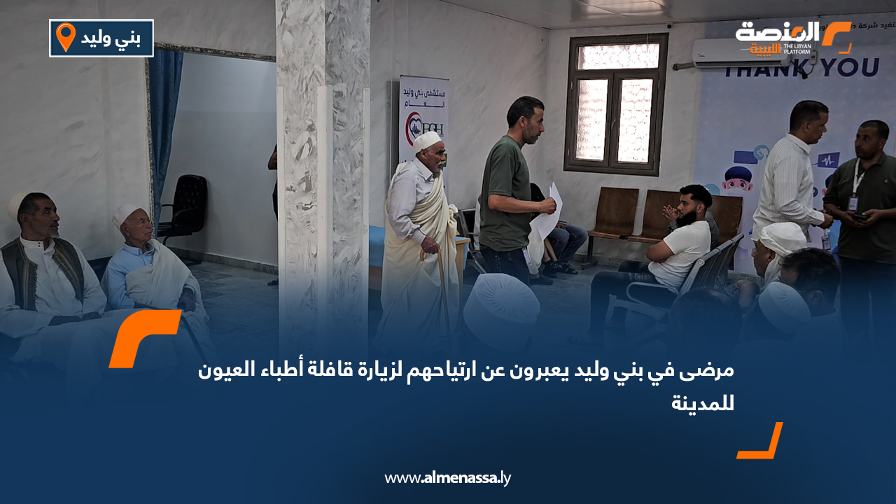 مرضى في بني وليد يعبرون عن ارتياحهم لزيارة قافلة أطباء العيون للمدينة