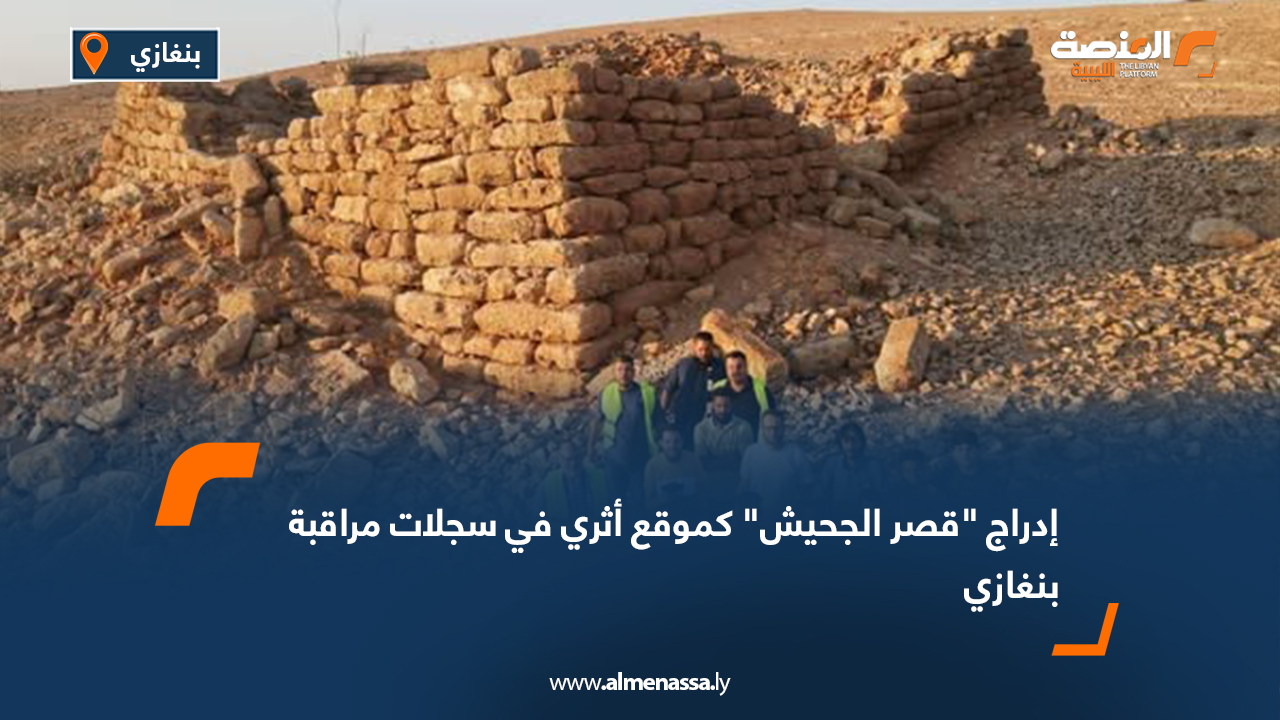 إدراج "قصر الجحيش" كموقع أثري في سجلات مراقبة بنغازي