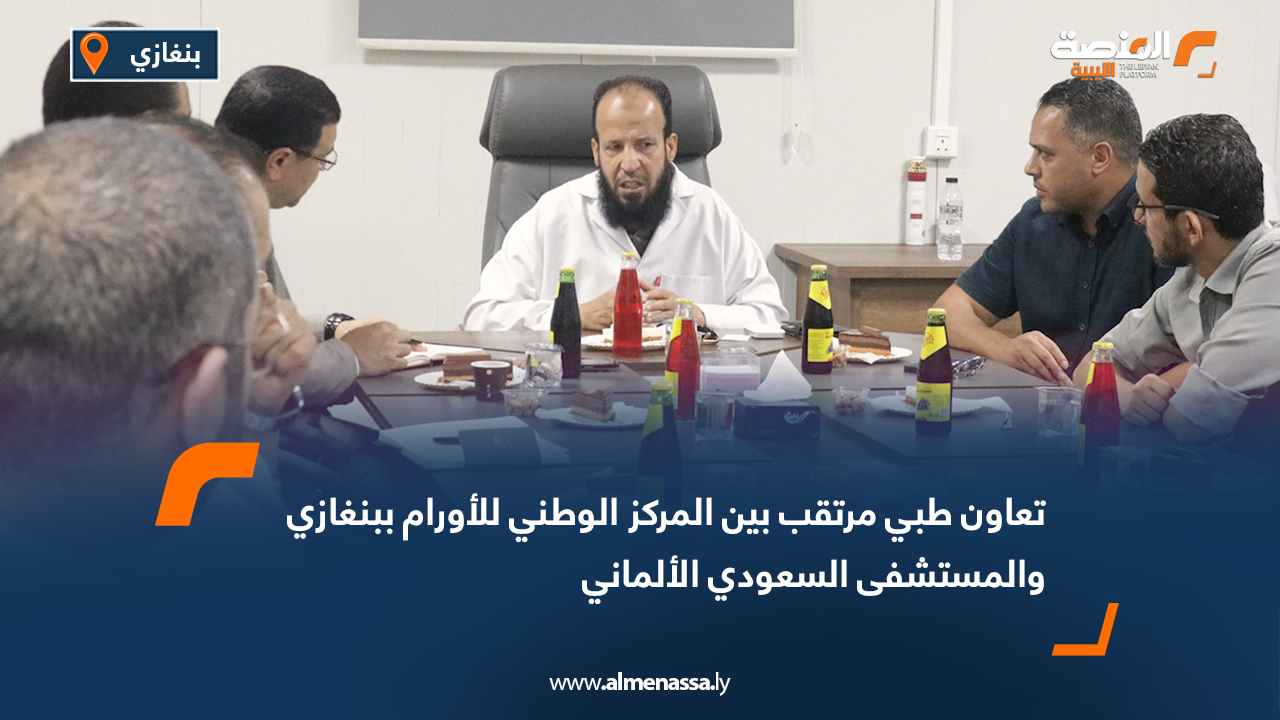تعاون طبي مرتقب بين المركز الوطني للأورام ببنغازي والمستشفى السعودي الألماني