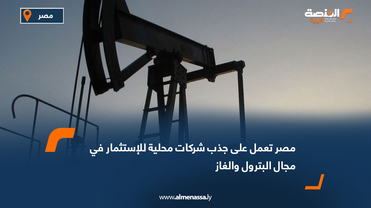 مصر تعمل على جذب شركات محلية للإستثمار في مجال البترول والغاز