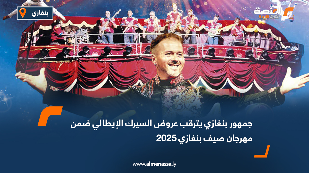 جمهور بنغازي يترقب عروض السيرك الإيطالي ضمن مهرجان صيف بنغازي 2025