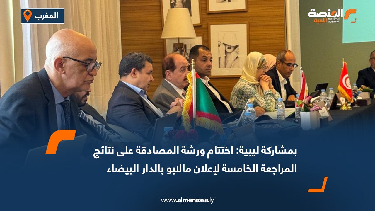بمشاركة ليبية: اختتام ورشة المصادقة على نتائج المراجعة الخامسة لإعلان مالابو بالدار البيضاء