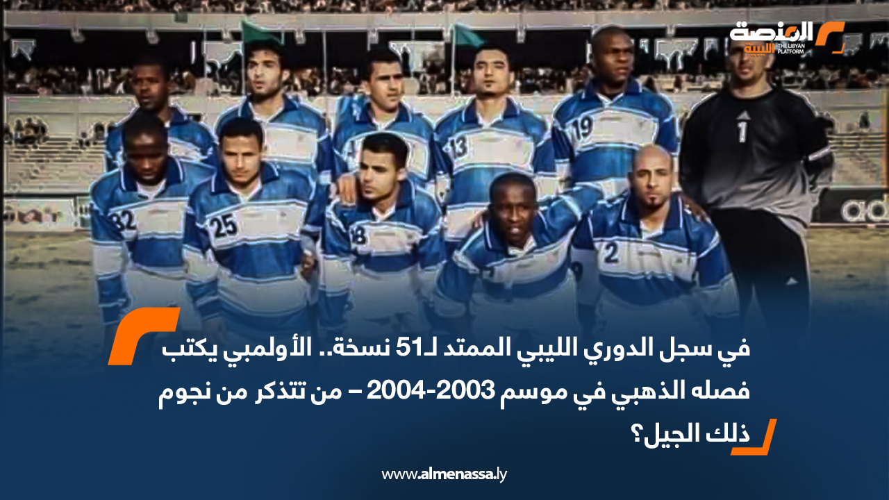 في سجل الدوري الليبي الممتد لـ51 نسخة.. الأولمبي يكتب فصله الذهبي في موسم 2003-2004 – من تتذكر من نجوم ذلك الجيل؟