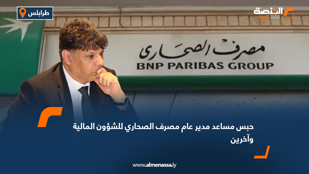 حبس مساعد مدير عام مصرف الصحاري للشؤون المالية وآخرين