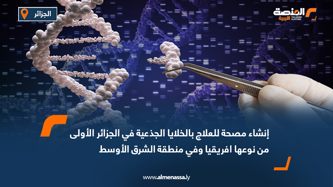 إنشاء مصحة للعلاج بالخلايا الجذعية في الجزائر الأولى من نوعها افريقيا وفي منطقة الشرق الأوسط