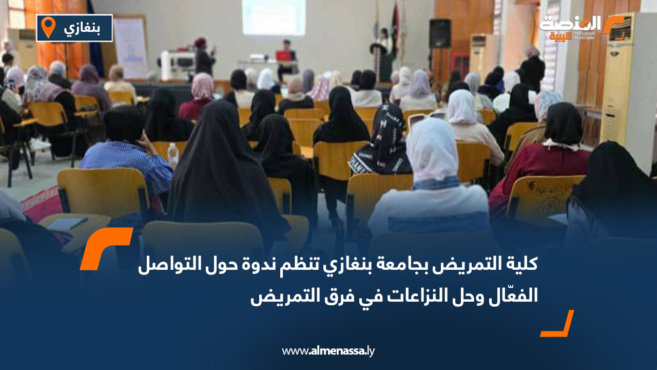 كلية التمريض بجامعة بنغازي تنظم ندوة حول التواصل الفعّال وحل النزاعات في فرق التمريض