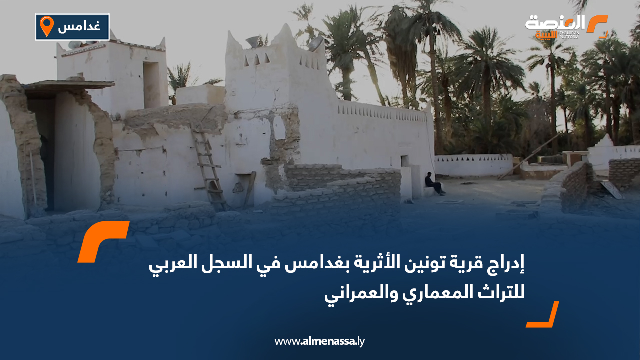 إدراج قرية تونين الأثرية بغدامس في السجل العربي للتراث المعماري والعمراني