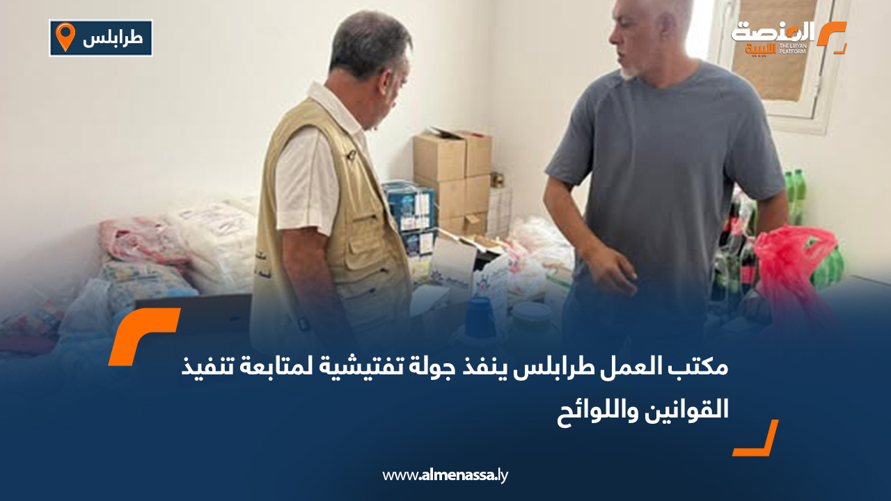 مكتب العمل طرابلس ينفذ جولة تفتيشية لمتابعة تنفيذ القوانين واللوائح