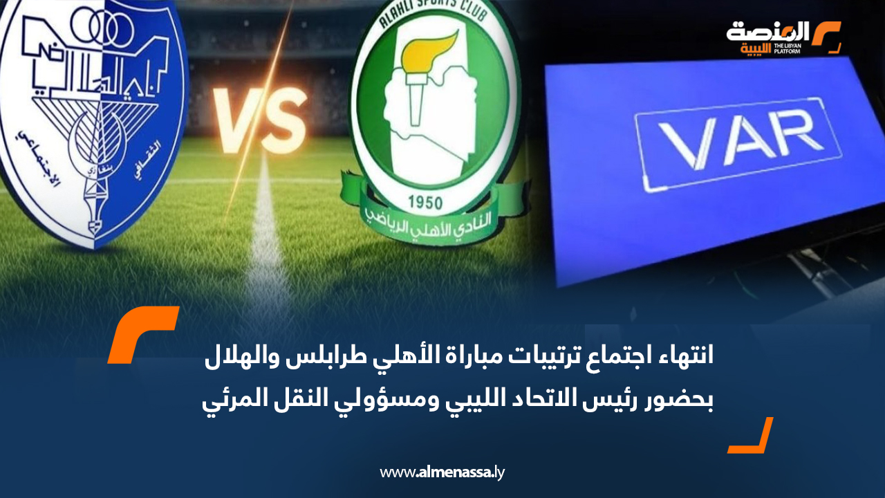 انتهاء اجتماع ترتيبات مباراة الأهلي طرابلس والهلال بحضور رئيس الاتحاد الليبي ومسؤولي النقل المرئي