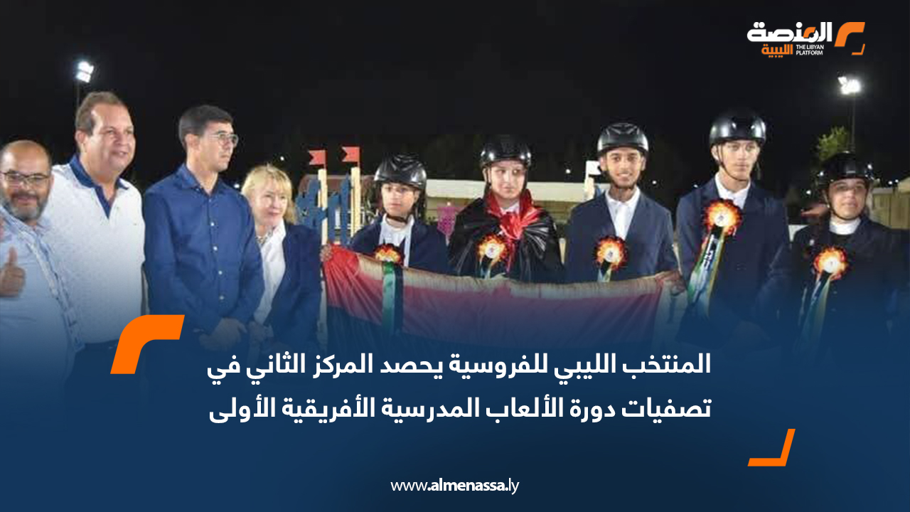 المنتخب الليبي للفروسية يحصد المركز الثاني في تصفيات دورة الألعاب المدرسية الأفريقية الأولى