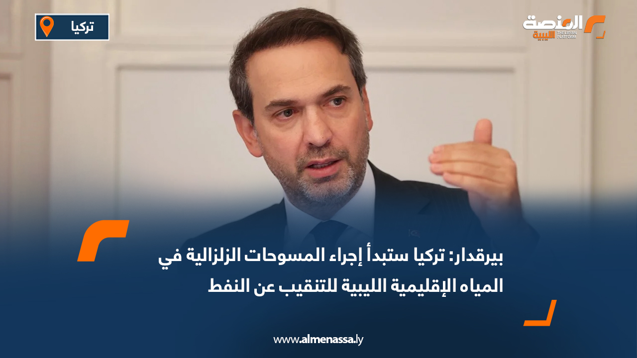 بيرقدار: تركيا ستبدأ إجراء المسوحات الزلزالية في المياه الإقليمية الليبية للتنقيب عن النفط