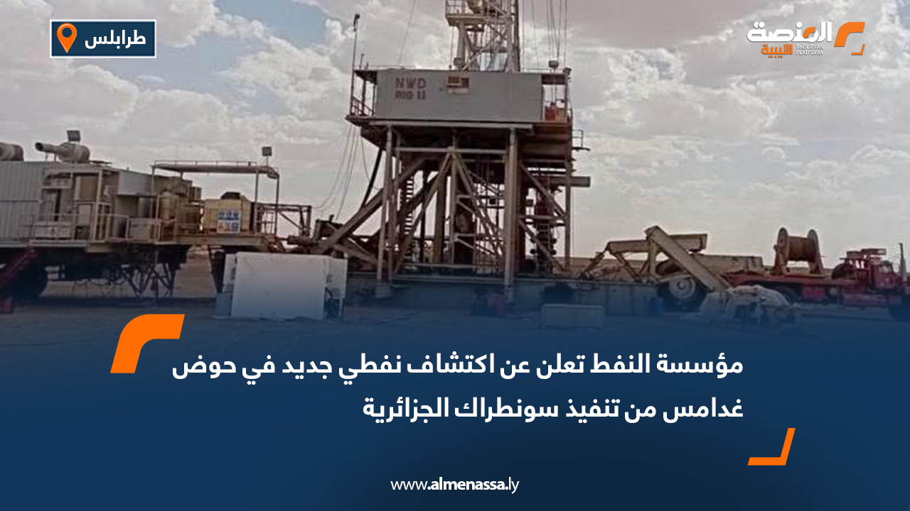 مؤسسة النفط تعلن عن اكتشاف نفطي جديد في حوض غدامس من تنفيذ سونطراك الجزائرية