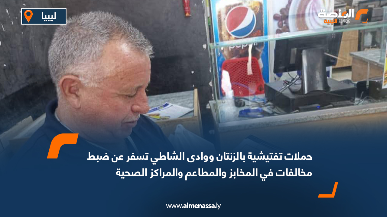 حملات تفتيشية بالزنتان ووادى الشاطي تسفر عن ضبط مخالفات في المخابز والمطاعم والمراكز الصحية