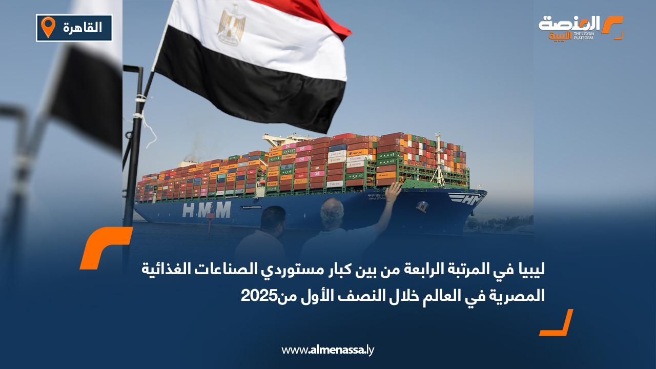 ليبيا في المرتبة الرابعة من بين كبار مستوردي الصناعات الغذائية المصرية في العالم خلال النصف الأول من2025 