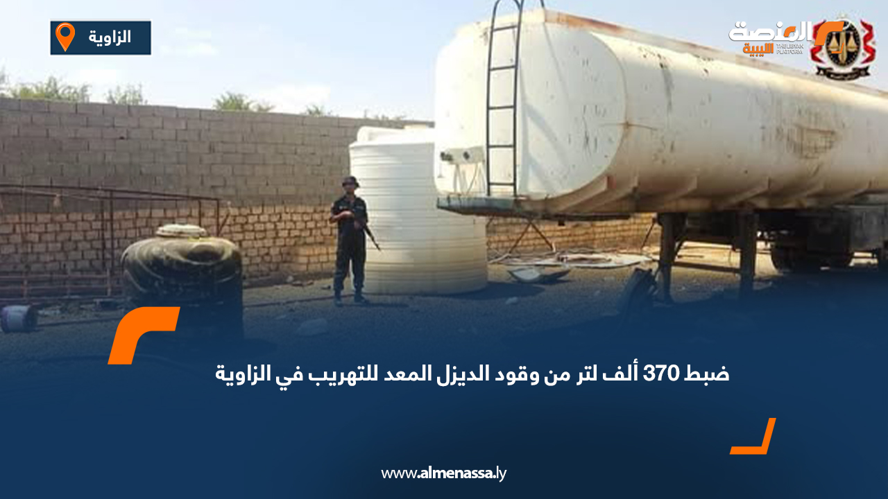 ضبط 370 ألف لتر من وقود الديزل المعد للتهريب في الزاوية