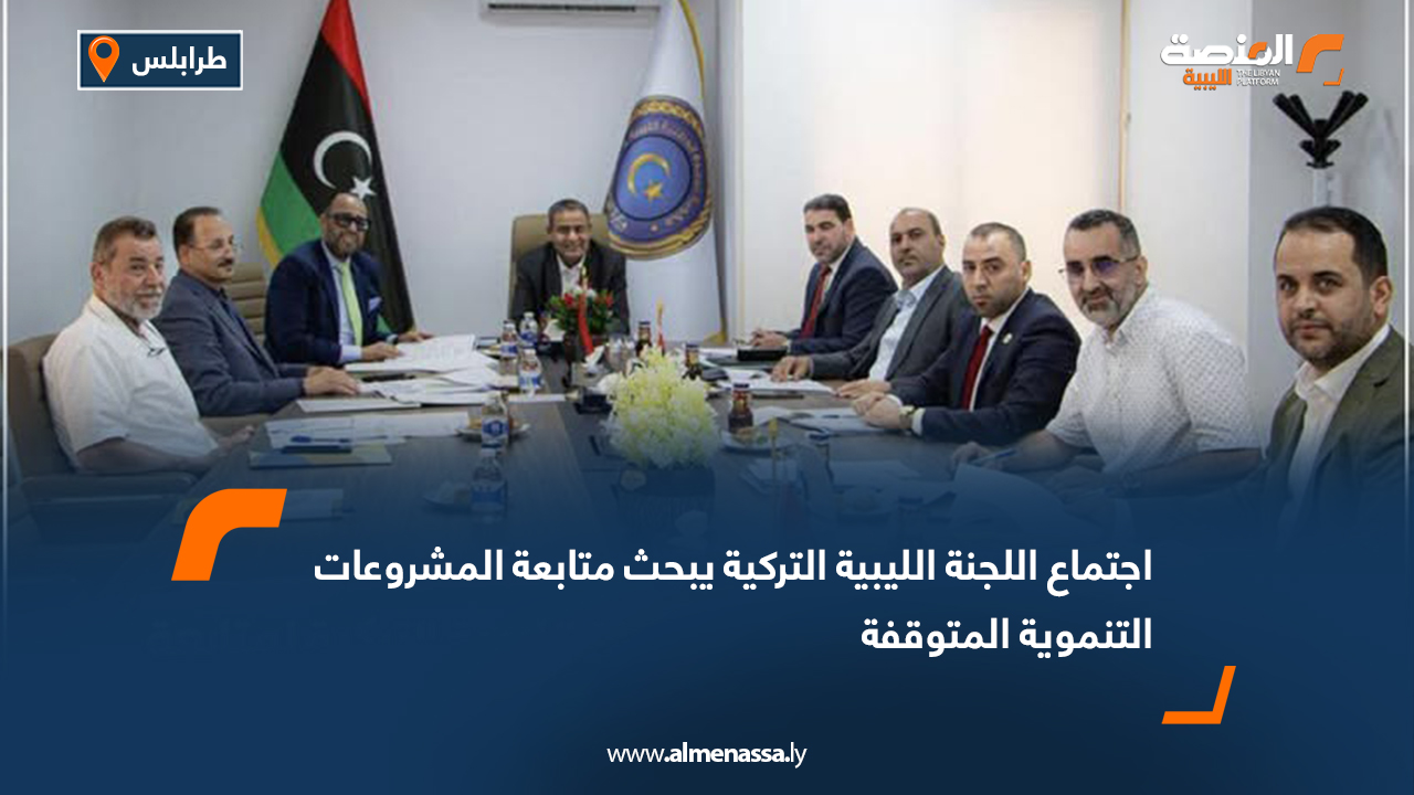 اجتماع اللجنة الليبية التركية يبحث متابعة المشروعات التنموية المتوقفة