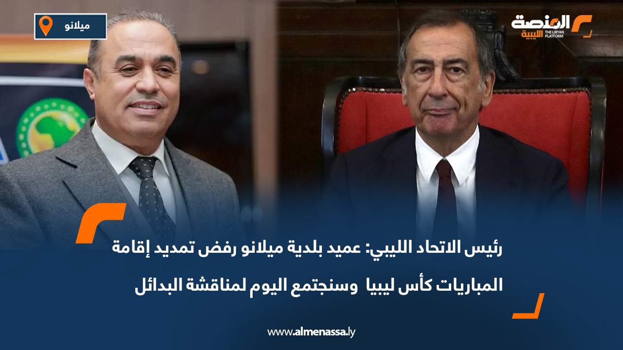 رئيس الاتحاد الليبي: عميد بلدية ميلانو رفض تمديد إقامة المباريات كأس ليبيا  وسنجتمع اليوم لمناقشة البدائل