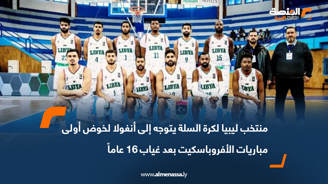 منتخب ليبيا لكرة السلة يتوجه إلى أنغولا لخوض أولى مباريات الأفروباسكيت بعد غياب 16 عاماً