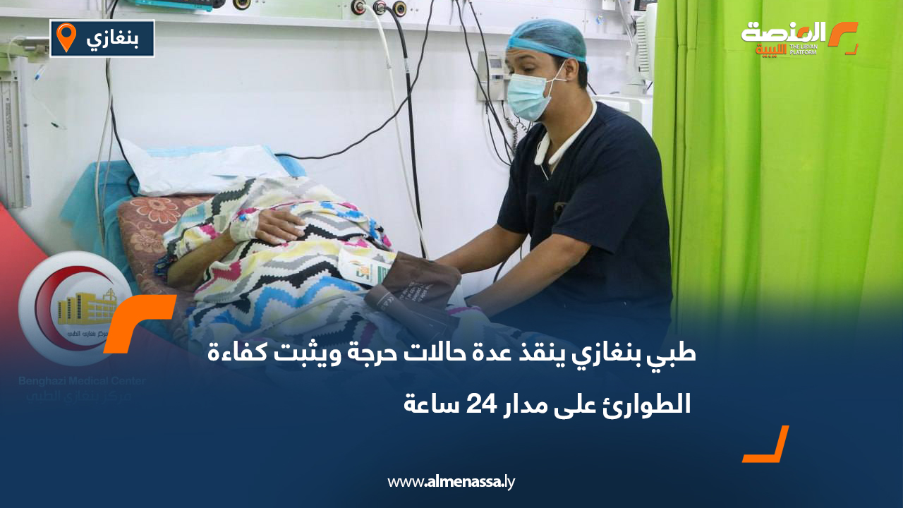 طبي بنغازي ينقذ عدة حالات حرجة ويثبت كفاءة الطوارئ على مدار 24 ساعة