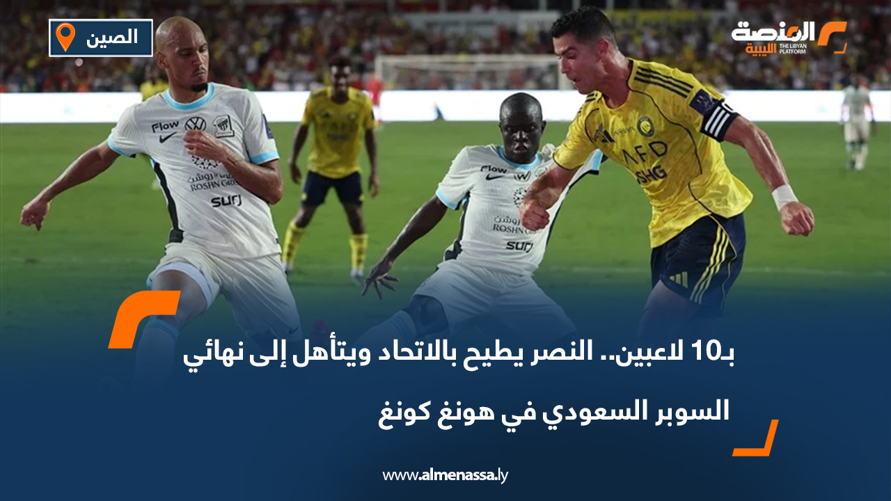 بـ10 لاعبين.. النصر يطيح بالاتحاد ويتأهل إلى نهائي السوبر السعودي في هونغ كونغ