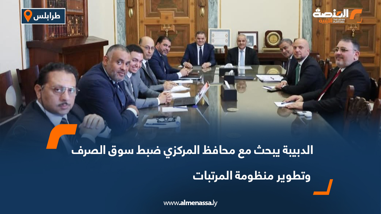 الدبيبة يبحث مع محافظ المركزي ضبط سوق الصرف وتطوير منظومة المرتبات